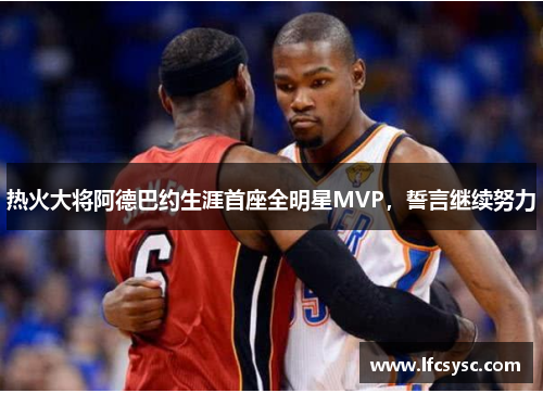 热火大将阿德巴约生涯首座全明星MVP，誓言继续努力