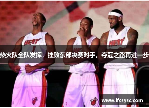热火队全队发挥，挫败东部决赛对手，夺冠之路再进一步