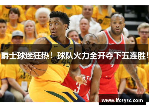 爵士球迷狂热！球队火力全开夺下五连胜！