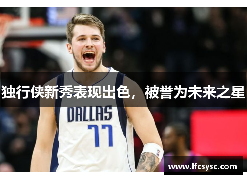 独行侠新秀表现出色，被誉为未来之星