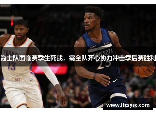 爵士队面临赛季生死战，需全队齐心协力冲击季后赛胜利