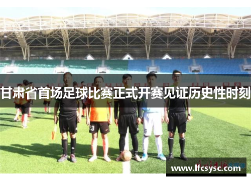 甘肃省首场足球比赛正式开赛见证历史性时刻