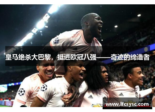 皇马绝杀大巴黎，挺进欧冠八强——奇迹的缔造者
