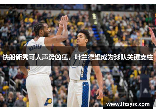 快船新秀可人声势凶猛，叶兰德望成为球队关键支柱