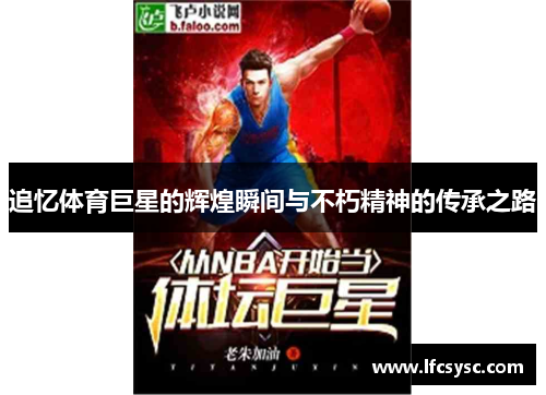 追忆体育巨星的辉煌瞬间与不朽精神的传承之路
