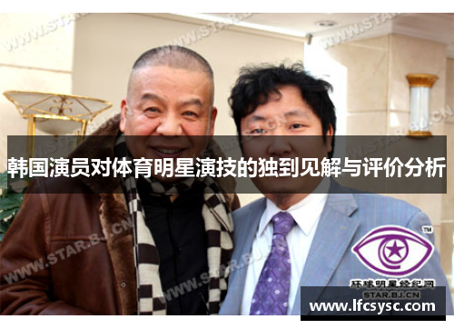 韩国演员对体育明星演技的独到见解与评价分析