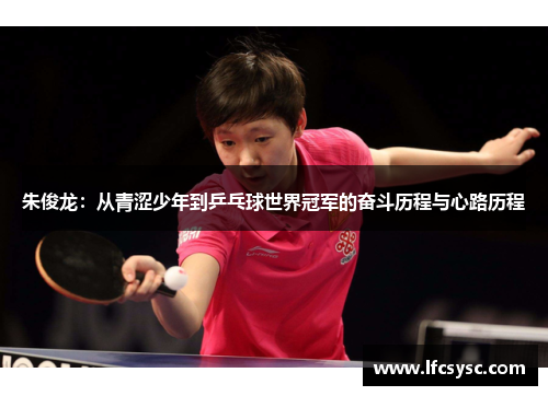 朱俊龙：从青涩少年到乒乓球世界冠军的奋斗历程与心路历程
