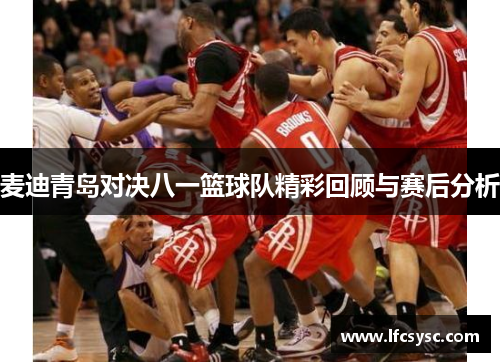 麦迪青岛对决八一篮球队精彩回顾与赛后分析