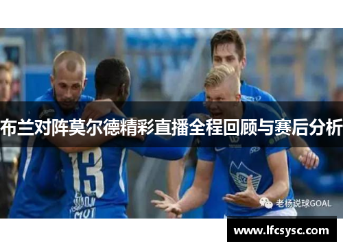 布兰对阵莫尔德精彩直播全程回顾与赛后分析