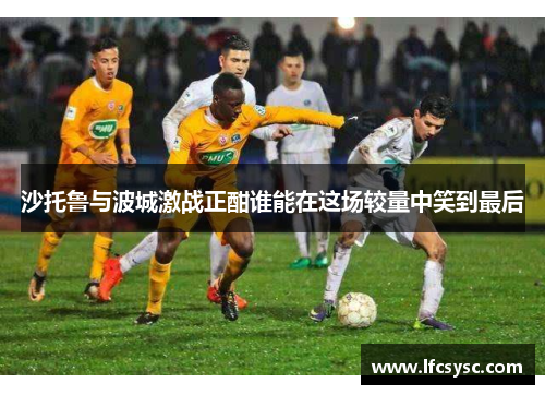沙托鲁与波城激战正酣谁能在这场较量中笑到最后