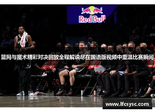 篮网与魔术精彩对决回放全程解说尽在国语版视频中重温比赛瞬间