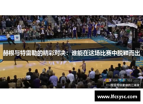 赫根与特雷勒的精彩对决：谁能在这场比赛中脱颖而出