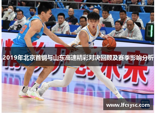 2019年北京首钢与山东高速精彩对决回顾及赛季影响分析